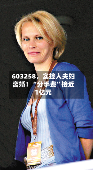 603258，实控人夫妇离婚！“分手费	”接近1亿元-第2张图片