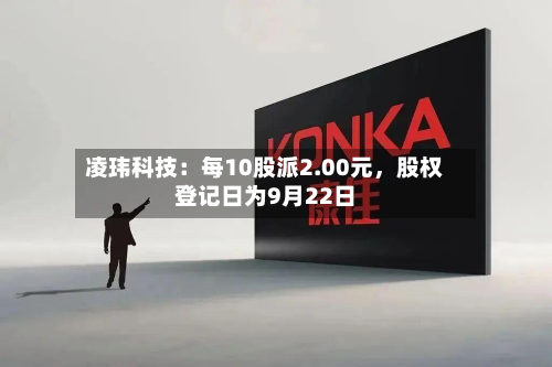 凌玮科技：每10股派2.00元，股权登记日为9月22日-第1张图片