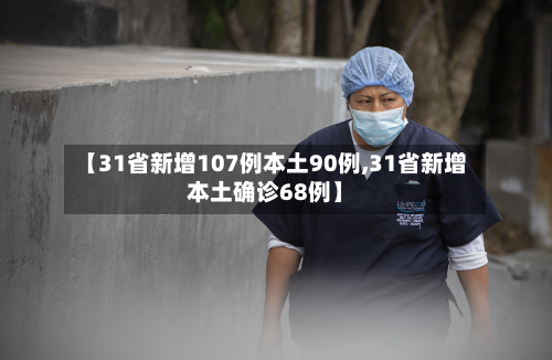 【31省新增107例本土90例,31省新增本土确诊68例】-第2张图片
