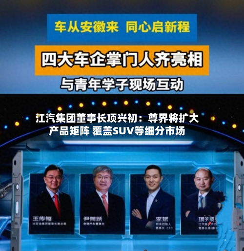 江汽集团董事长项兴初：尊界将扩大产品矩阵 覆盖SUV等细分市场