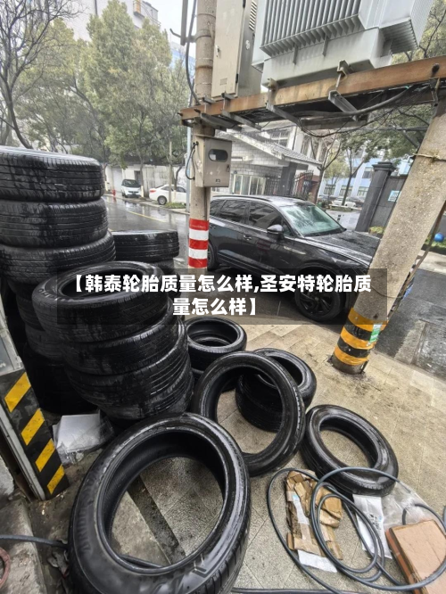 【韩泰轮胎质量怎么样,圣安特轮胎质量怎么样】-第3张图片