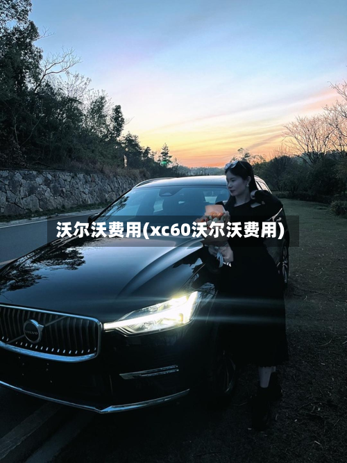沃尔沃费用(xc60沃尔沃费用)