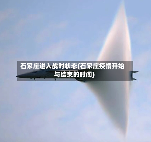 石家庄进入战时状态(石家庄疫情开始与结束的时间)-第3张图片