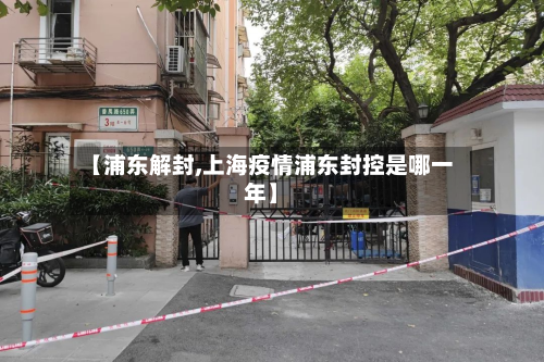 【浦东解封,上海疫情浦东封控是哪一年】