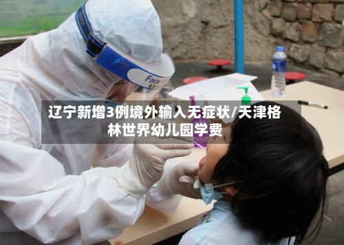 辽宁新增3例境外输入无症状/天津格林世界幼儿园学费-第2张图片