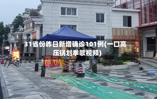 31省份昨日新增确诊101例(一口高压锅划拳歌视频)