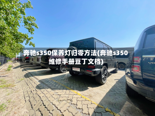 奔驰s350保养灯归零方法(奔驰s350维修手册豆丁文档)
