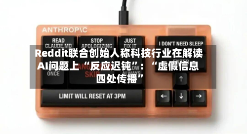 Reddit联合创始人称科技行业在解读AI问题上 “反应迟钝”：“虚假信息四处传播”-第2张图片