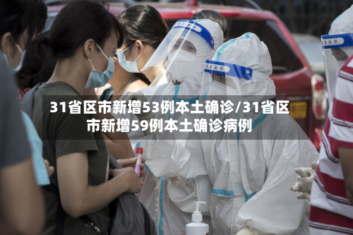 31省区市新增53例本土确诊/31省区市新增59例本土确诊病例
