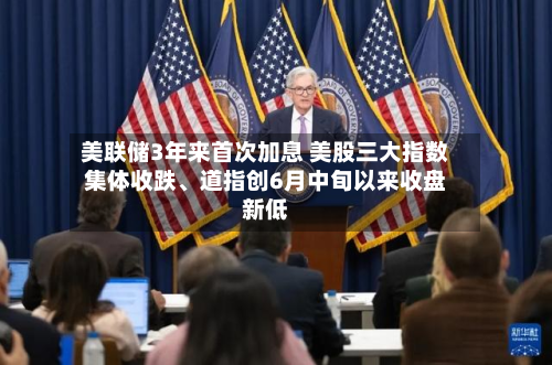 美联储3年来首次加息 美股三大指数集体收跌、道指创6月中旬以来收盘新低-第1张图片