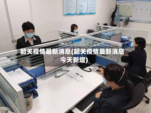 韶关疫情最新消息(韶关疫情最新消息今天新增)-第2张图片
