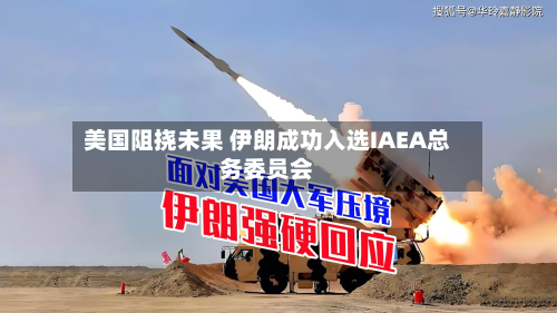 美国阻挠未果 伊朗成功入选IAEA总务委员会