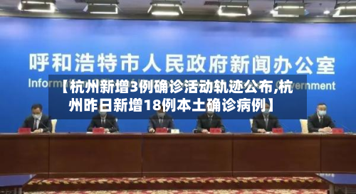 【杭州新增3例确诊活动轨迹公布,杭州昨日新增18例本土确诊病例】
