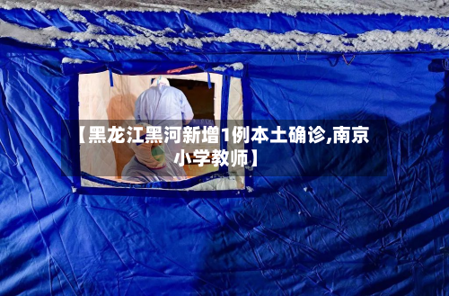 【黑龙江黑河新增1例本土确诊,南京小学教师】-第2张图片