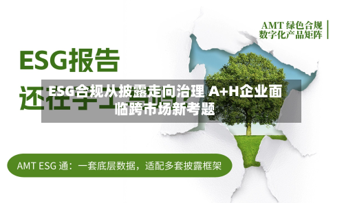 ESG合规从披露走向治理 A+H企业面临跨市场新考题