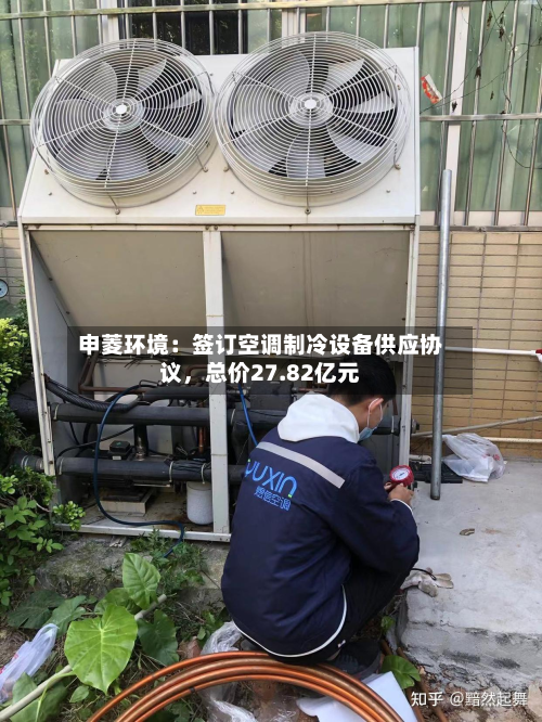申菱环境：签订空调制冷设备供应协议，总价27.82亿元-第2张图片