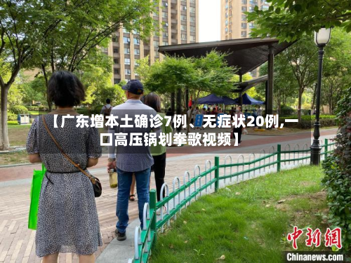 【广东增本土确诊7例	、无症状20例,一口高压锅划拳歌视频】-第3张图片