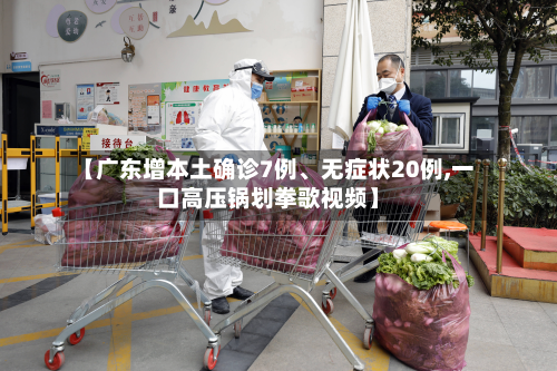 【广东增本土确诊7例、无症状20例,一口高压锅划拳歌视频】-第2张图片