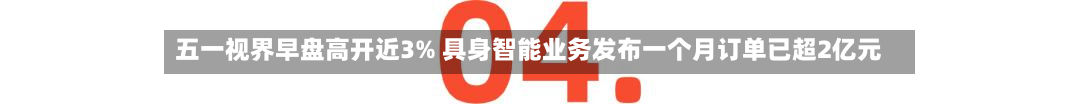 五一视界早盘高开近3% 具身智能业务发布一个月订单已超2亿元-第1张图片