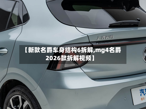【新款名爵车身结构6拆解,mg4名爵2026款拆解视频】-第3张图片