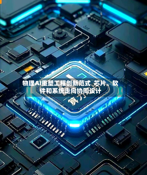 物理AI重塑工程创新范式  芯片	、软件和系统走向协同设计-第3张图片