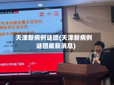 天津新病例谜团(天津新病例谜团最新消息)-第3张图片