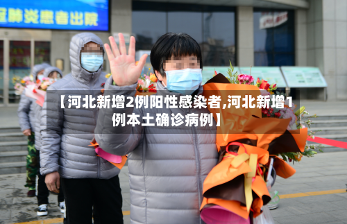 【河北新增2例阳性感染者,河北新增1例本土确诊病例】