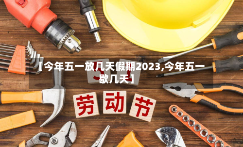 【今年五一放几天假期2023,今年五一歇几天】-第3张图片