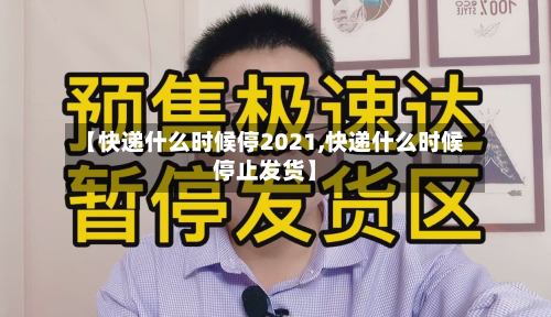 【快递什么时候停2021,快递什么时候停止发货】-第2张图片