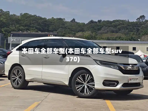 本田车全部车型(本田车全部车型suv370)