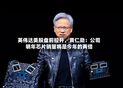 英伟达美股盘前拉升，黄仁勋：公司明年芯片销量将是今年的两倍-第3张图片