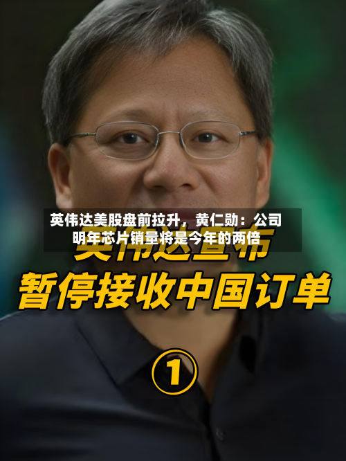 英伟达美股盘前拉升，黄仁勋：公司明年芯片销量将是今年的两倍-第2张图片