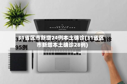 31省区市新增24例本土确诊(31省区市新增本土确诊28例)-第2张图片