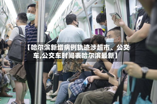 【哈尔滨新增病例轨迹涉超市	、公交车,公交车时间表哈尔滨最新】-第2张图片