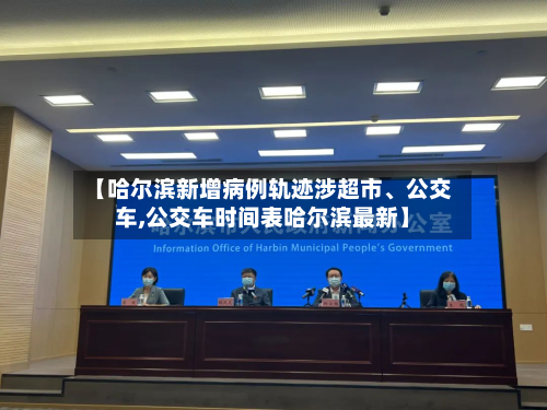 【哈尔滨新增病例轨迹涉超市、公交车,公交车时间表哈尔滨最新】-第3张图片