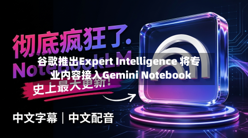 谷歌推出Expert Intelligence 将专业内容接入Gemini Notebook-第2张图片
