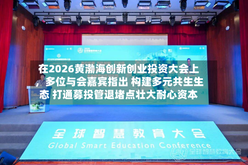 在2026黄渤海创新创业投资大会上，多位与会嘉宾指出 构建多元共生生态 打通募投管退堵点壮大耐心资本-第3张图片