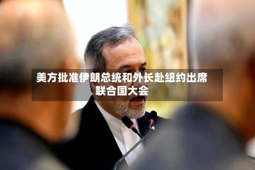 美方批准伊朗总统和外长赴纽约出席联合国大会-第2张图片