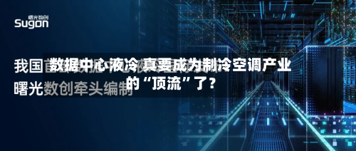 数据中心液冷 真要成为制冷空调产业的“顶流”了？