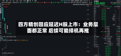 四方精创回应延迟H股上市：业务层面都正常 后续可能择机再推-第2张图片