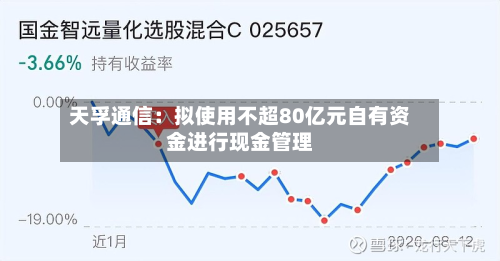 天孚通信：拟使用不超80亿元自有资金进行现金管理-第1张图片