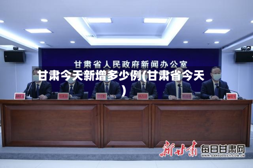 甘肃今天新增多少例(甘肃省今天)-第3张图片