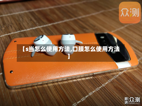 【s当怎么使用方法,口膜怎么使用方法】