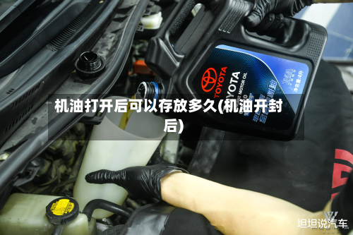 机油打开后可以存放多久(机油开封后)-第2张图片