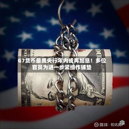 G7货币最鹰央行年内或再加息！多位官员为进一步紧缩作铺垫