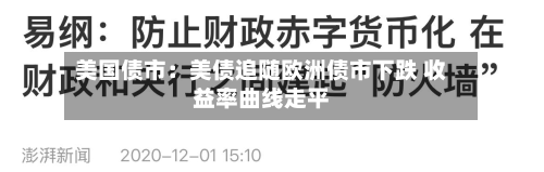 美国债市：美债追随欧洲债市下跌 收益率曲线走平-第2张图片