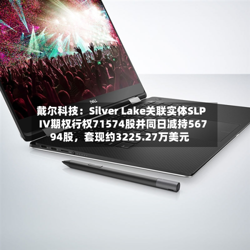 戴尔科技：Silver Lake关联实体SLP IV期权行权71574股并同日减持56794股，套现约3225.27万美元-第1张图片