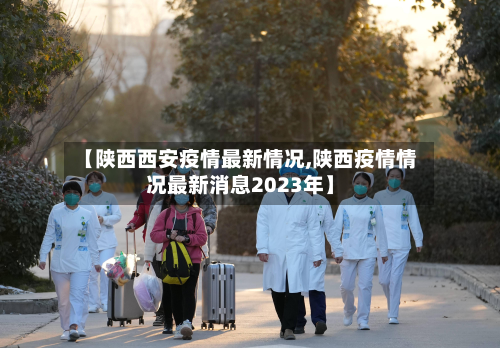 【陕西西安疫情最新情况,陕西疫情情况最新消息2023年】
