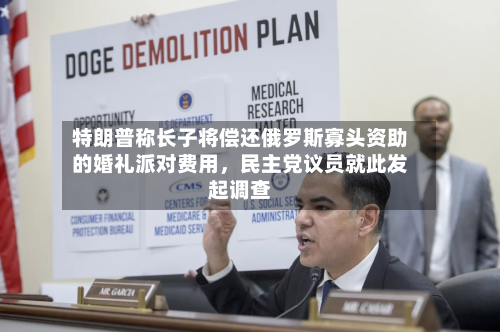 特朗普称长子将偿还俄罗斯寡头资助的婚礼派对费用，民主党议员就此发起调查-第2张图片