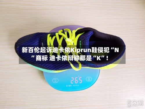 新百伦起诉迪卡侬Kiprun鞋侵犯“N	”商标 迪卡侬辩称那是“K”！-第3张图片